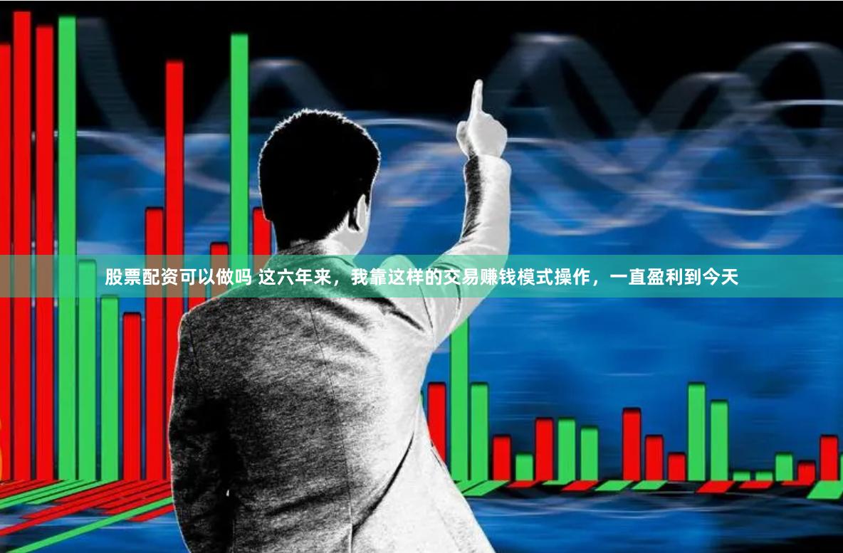股票配资可以做吗 这六年来，我靠这样的交易赚钱模式操作，一直盈利到今天