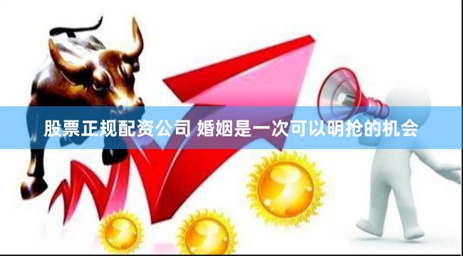 股票正规配资公司 婚姻是一次可以明抢的机会