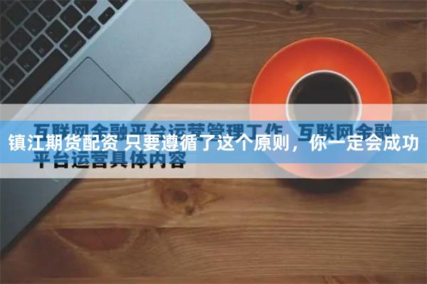 镇江期货配资 只要遵循了这个原则，你一定会成功