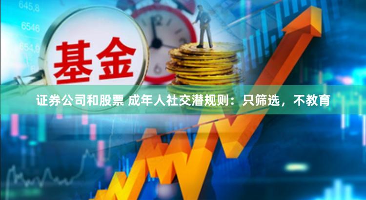 证券公司和股票 成年人社交潜规则：只筛选，不教育