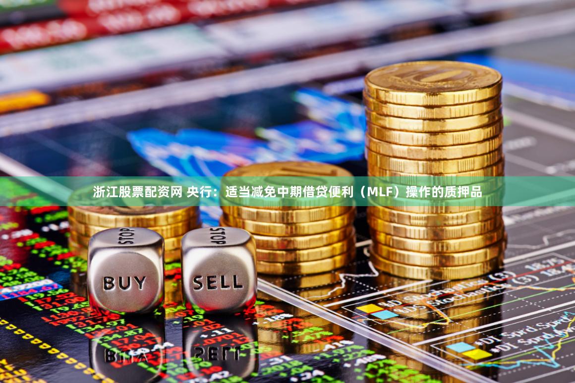浙江股票配资网 央行：适当减免中期借贷便利（MLF）操作的质押品