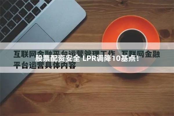 股票配资安全 LPR调降10基点！