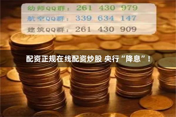 配资正规在线配资炒股 央行“降息”！