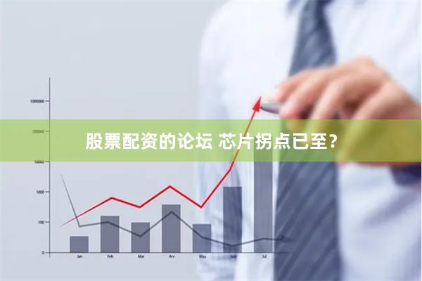 股票配资的论坛 芯片拐点已至？