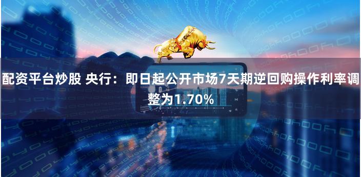 配资平台炒股 央行：即日起公开市场7天期逆回购操作利率调整为1.70%