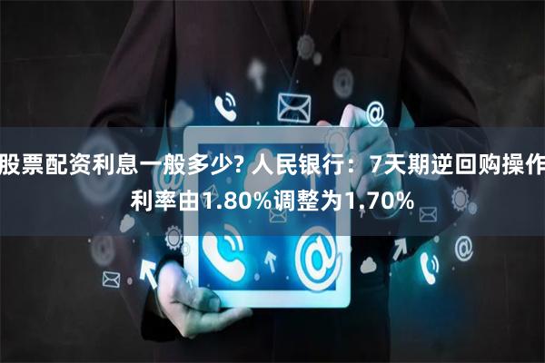 股票配资利息一般多少? 人民银行：7天期逆回购操作利率由1.80%调整为1.70%