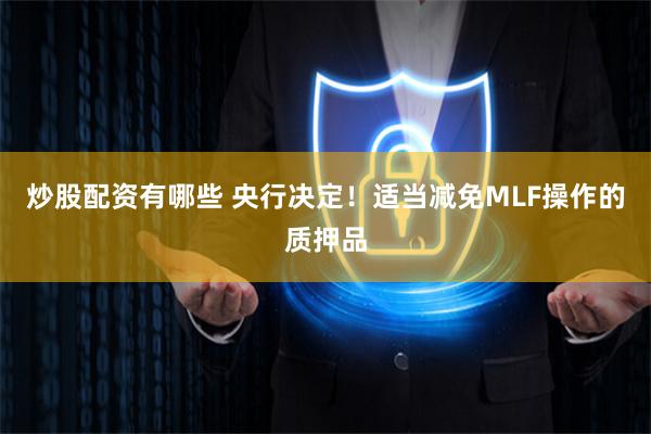 炒股配资有哪些 央行决定！适当减免MLF操作的质押品