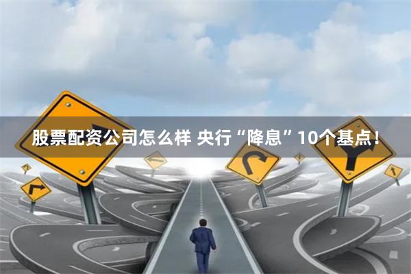 股票配资公司怎么样 央行“降息”10个基点！