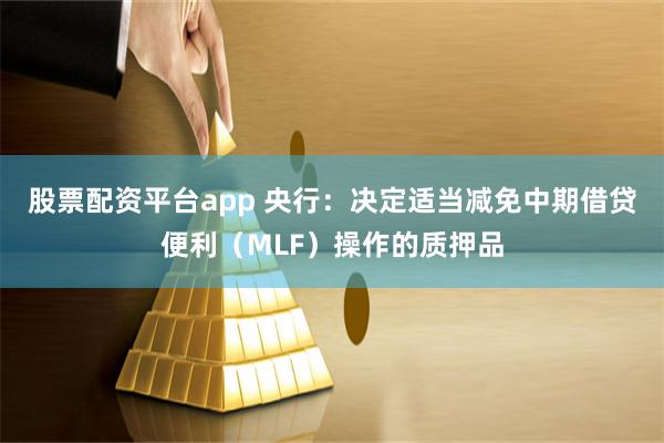 股票配资平台app 央行：决定适当减免中期借贷便利（MLF）操作的质押品
