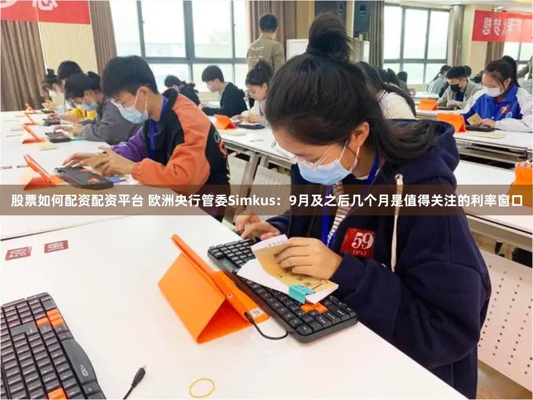 股票如何配资配资平台 欧洲央行管委Simkus：9月及之后几个月是值得关注的利率窗口