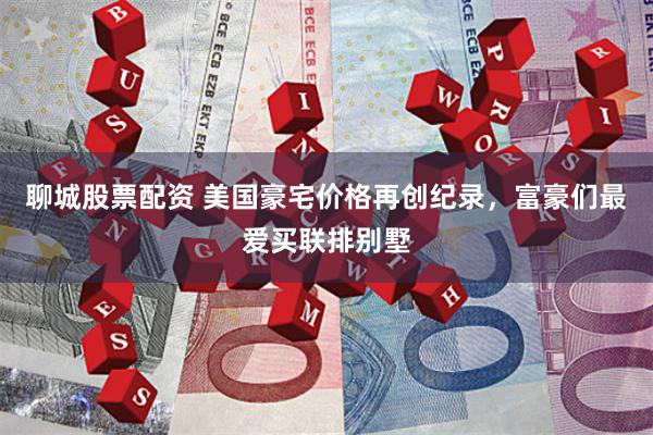 聊城股票配资 美国豪宅价格再创纪录，富豪们最爱买联排别墅
