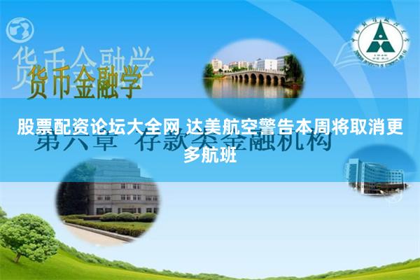 股票配资论坛大全网 达美航空警告本周将取消更多航班