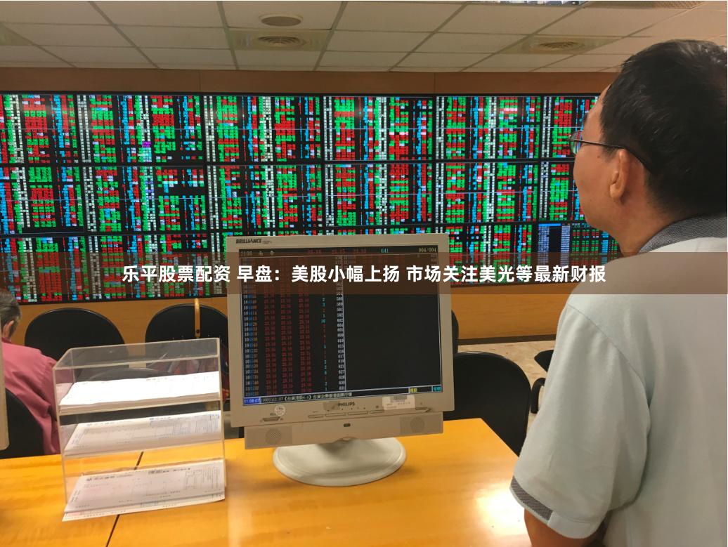 乐平股票配资 早盘：美股小幅上扬 市场关注美光等最新财报