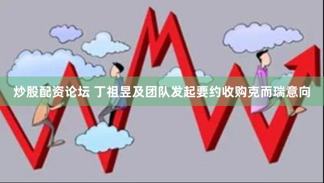 炒股配资论坛 丁祖昱及团队发起要约收购克而瑞意向