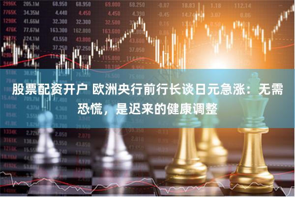 股票配资开户 欧洲央行前行长谈日元急涨：无需恐慌，是迟来的健康调整