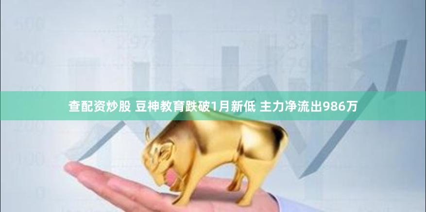 查配资炒股 豆神教育跌破1月新低 主力净流出986万