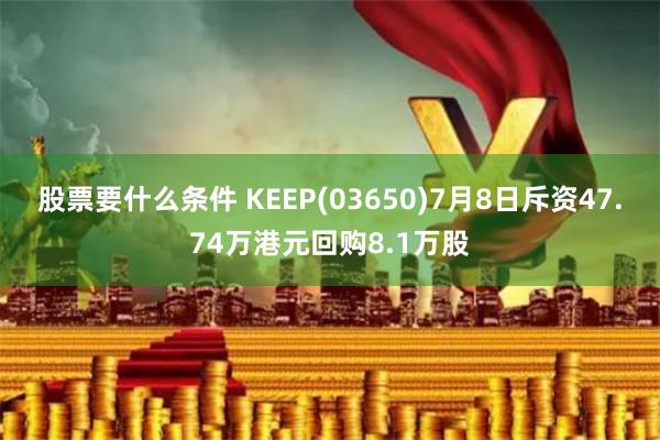 股票要什么条件 KEEP(03650)7月8日斥资47.74万港元回购8.1万股