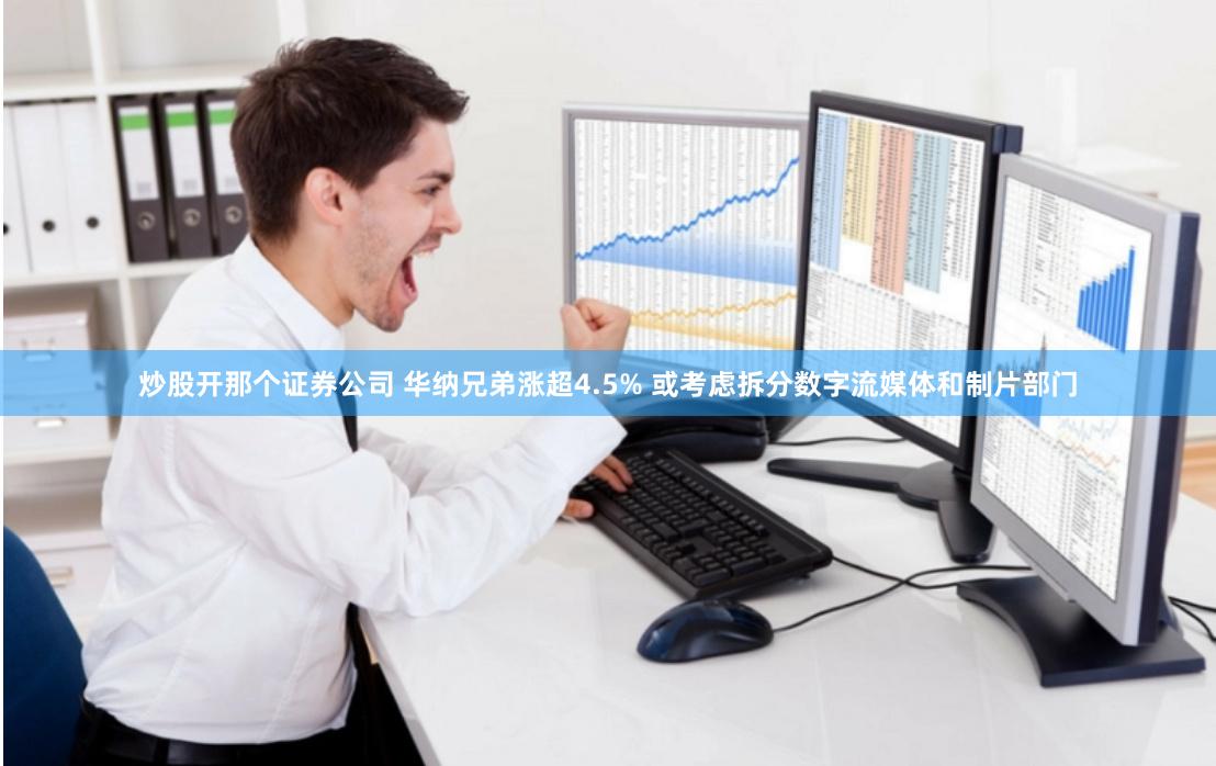 炒股开那个证券公司 华纳兄弟涨超4.5% 或考虑拆分数字流媒体和制片部门