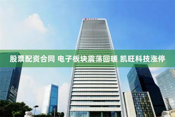 股票配资合同 电子板块震荡回暖 凯旺科技涨停