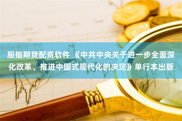 股指期货配资软件 《中共中央关于进一步全面深化改革、推进中国式现代化的决定》单行本出版