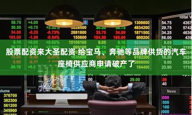 股票配资来大圣配资 给宝马、奔驰等品牌供货的汽车座椅供应商申请破产了