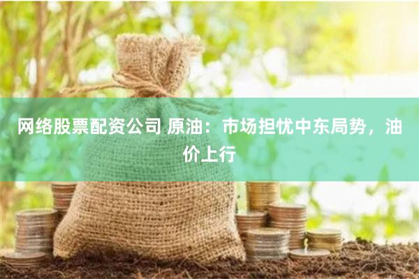 网络股票配资公司 原油：市场担忧中东局势，油价上行