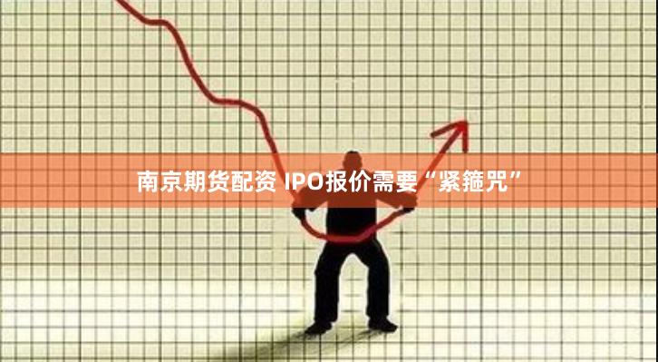 南京期货配资 IPO报价需要“紧箍咒”