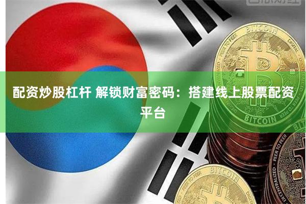 配资炒股杠杆 解锁财富密码：搭建线上股票配资平台