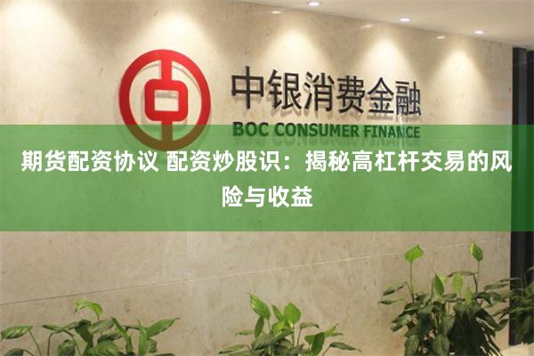 期货配资协议 配资炒股识：揭秘高杠杆交易的风险与收益
