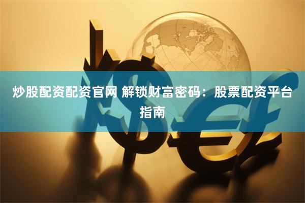 炒股配资配资官网 解锁财富密码：股票配资平台指南