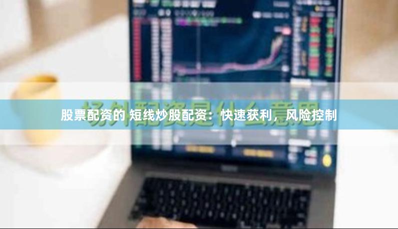 股票配资的 短线炒股配资：快速获利，风险控制