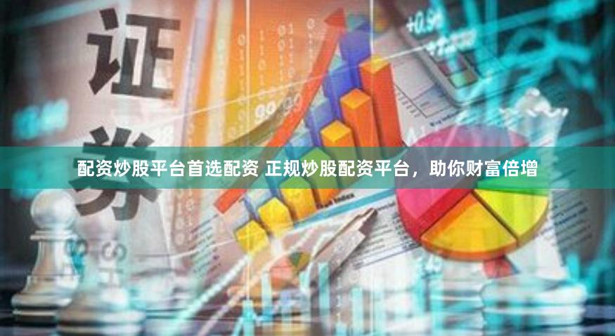 配资炒股平台首选配资 正规炒股配资平台，助你财富倍增