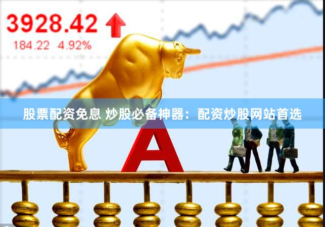 股票配资免息 炒股必备神器：配资炒股网站首选