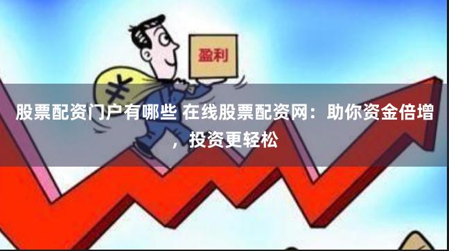股票配资门户有哪些 在线股票配资网：助你资金倍增，投资更轻松