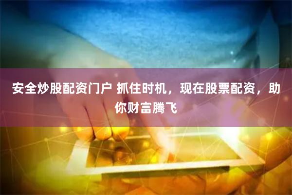 安全炒股配资门户 抓住时机，现在股票配资，助你财富腾飞