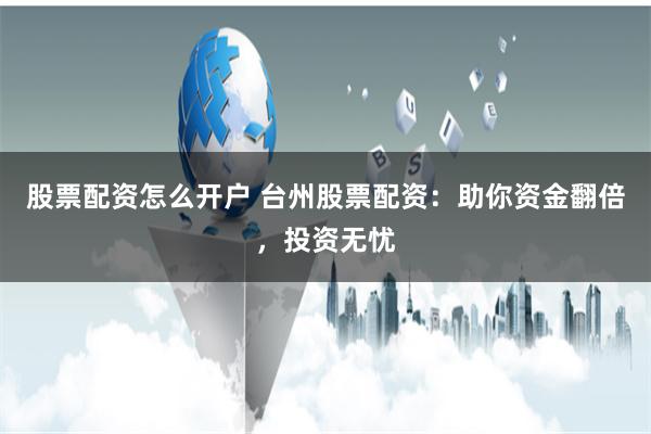 股票配资怎么开户 台州股票配资：助你资金翻倍，投资无忧