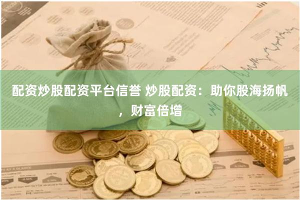 配资炒股配资平台信誉 炒股配资：助你股海扬帆，财富倍增