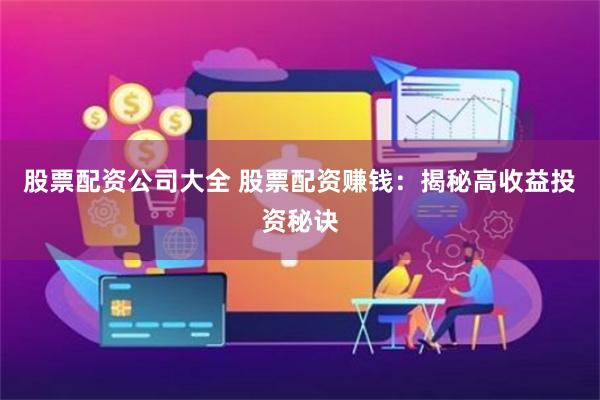 股票配资公司大全 股票配资赚钱：揭秘高收益投资秘诀