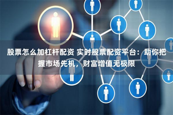 股票怎么加杠杆配资 实时股票配资平台：助你把握市场先机，财富增值无极限