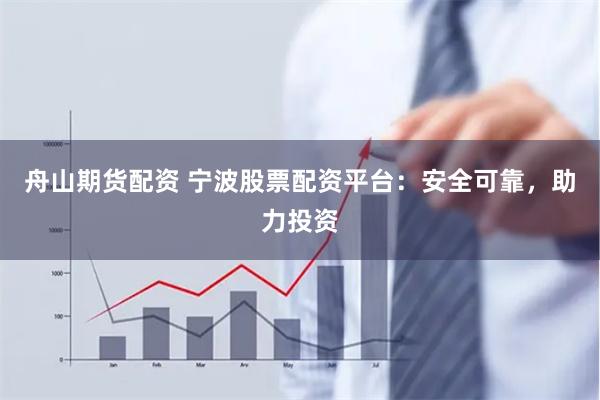 舟山期货配资 宁波股票配资平台：安全可靠，助力投资