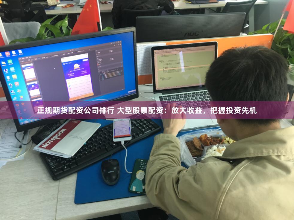 正规期货配资公司排行 大型股票配资：放大收益，把握投资先机