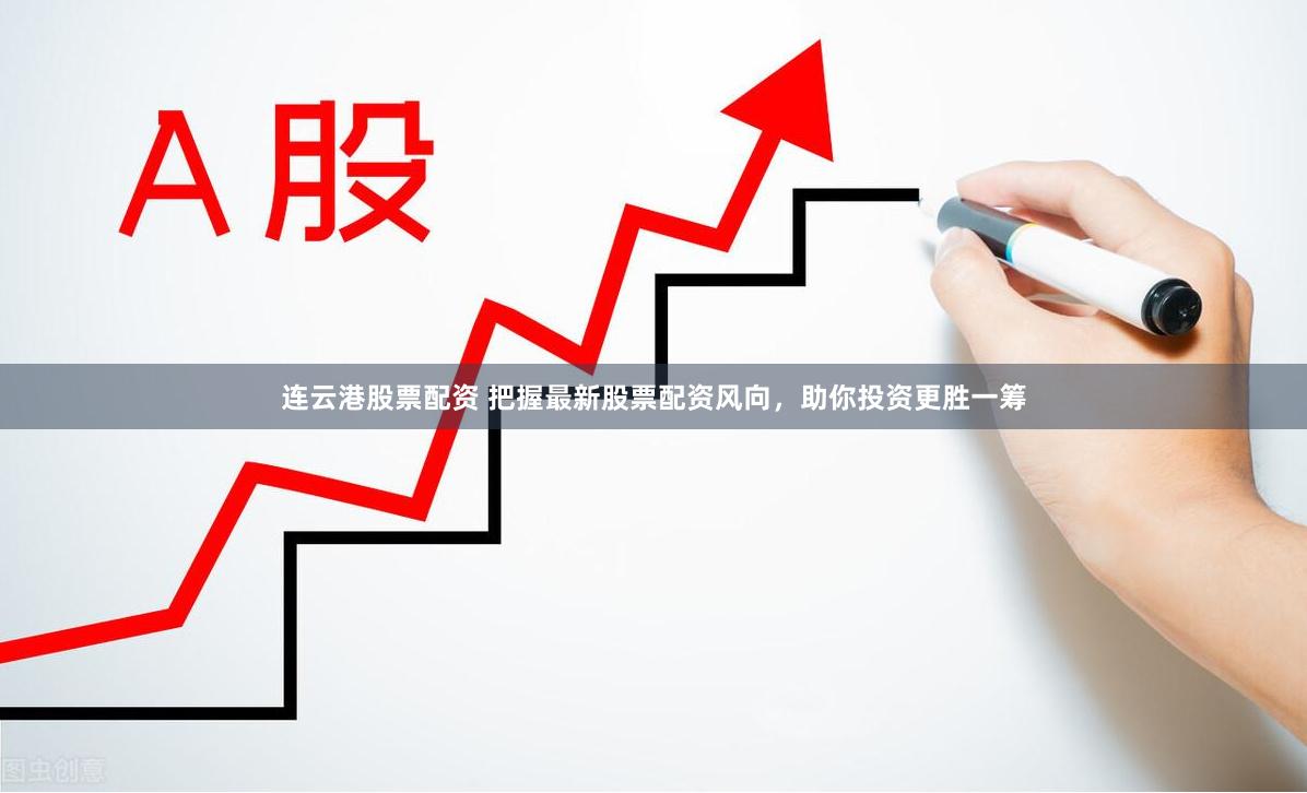 连云港股票配资 把握最新股票配资风向，助你投资更胜一筹